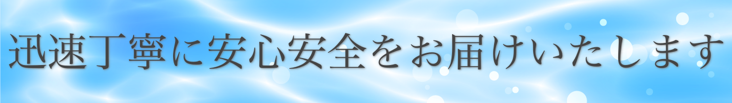迅速丁寧に安心安全をお届けいたします